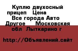 Куплю двухосный прицеп › Цена ­ 35 000 - Все города Авто » Другое   . Московская обл.,Лыткарино г.